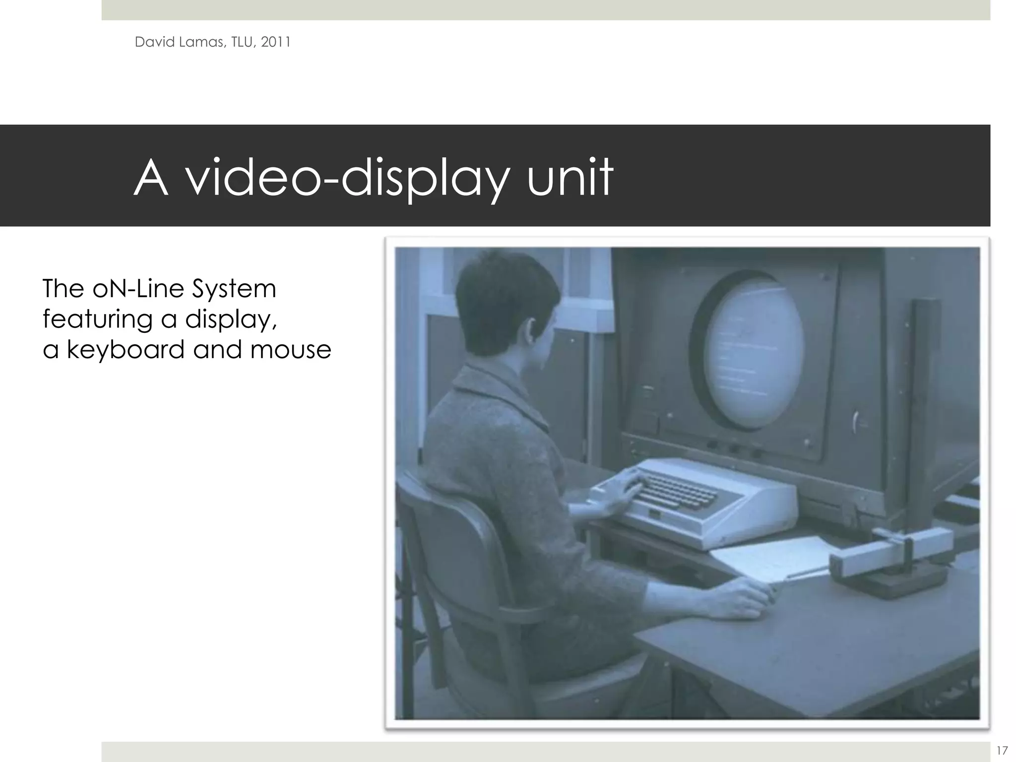 A video-display unitDavid Lamas, TLU, 201117The oN-Line System featuring a display, a keyboard and mouse