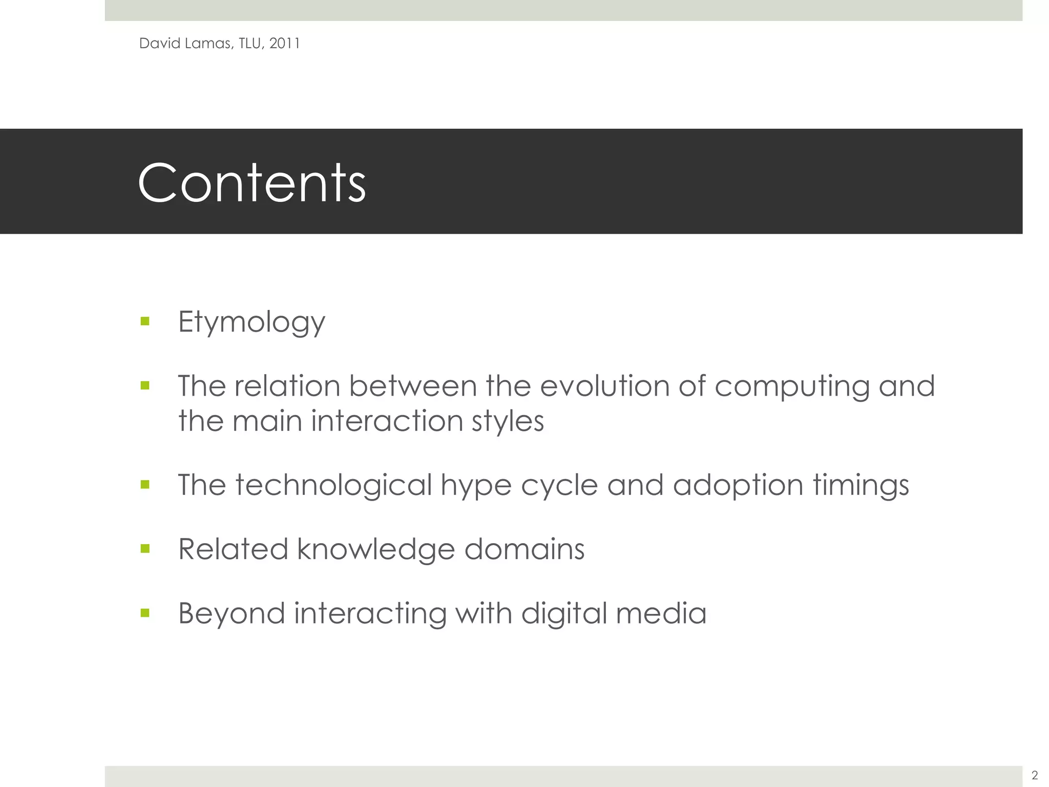 ContentsEtymologyThe relation between the evolution of computing and the main interaction stylesThe technological hype cycle and adoption timingsRelated knowledge domainsBeyond interacting with digital mediaDavid Lamas, TLU, 20112