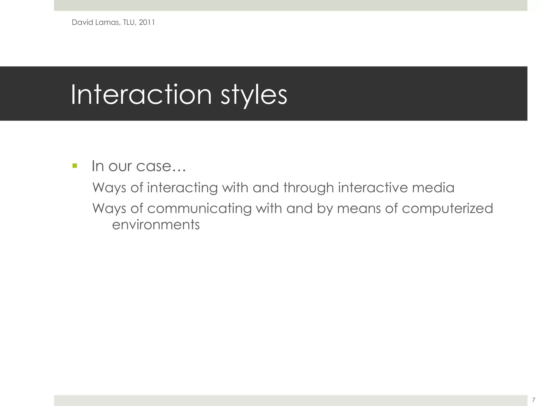 Interaction stylesIn our case…Ways of interacting with and through interactive mediaWays of communicating with and by means of computerized environments David Lamas, TLU, 20117