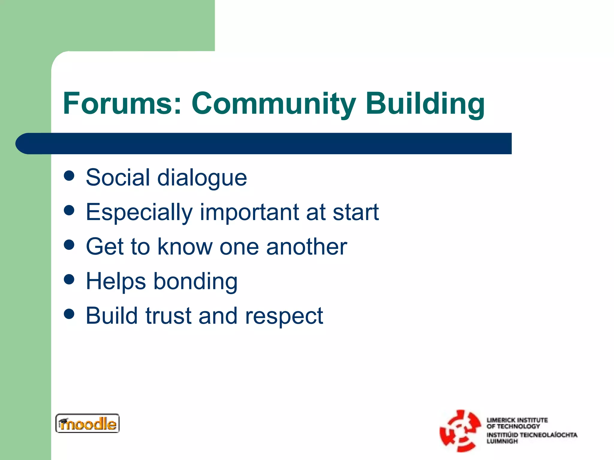 Forums: Community Building Social dialogue Especially important at start Get to know one another  Helps bonding Build trust and respect  