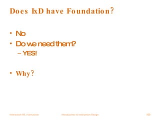 Does IxD have Foundation? No Do we need them? YES! Why? Interaction 09 | Vancouver Introduction to Interaction Design 