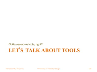 LET’S TALK ABOUT TOOLS Gotta use some tools, right? Interaction 09 | Vancouver Introduction to Interaction Design 