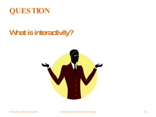 QUESTION What is interactivity? Interaction 09 | Vancouver Introduction to Interaction Design 