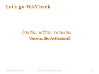 Let’s go WAY back firmitas, utilitas, venustas --  Vitruvius, “De Architectura”  Interaction 09 | Vancouver Introduction to Interaction Design 