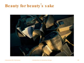 Beauty for beauty's sake Interaction 09 | Vancouver Introduction to Interaction Design 