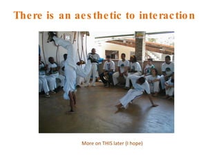 There is an aesthetic to interaction More on THIS later (I hope) 