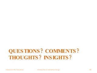 QUESTIONS? COMMENTS? THOUGHTS? INSIGHTS? Interaction 09 | Vancouver Introduction to Interaction Design 