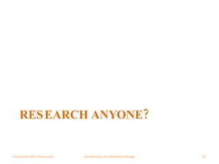 RESEARCH ANYONE? Interaction 09 | Vancouver Introduction to Interaction Design 