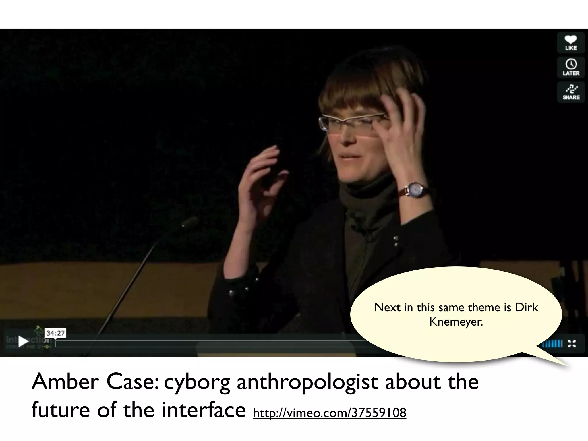 Next in this same theme is Dirk
                                                Knemeyer.




Amber Case: cyborg anthropologist about the
future of the interface http://vimeo.com/37559108
 