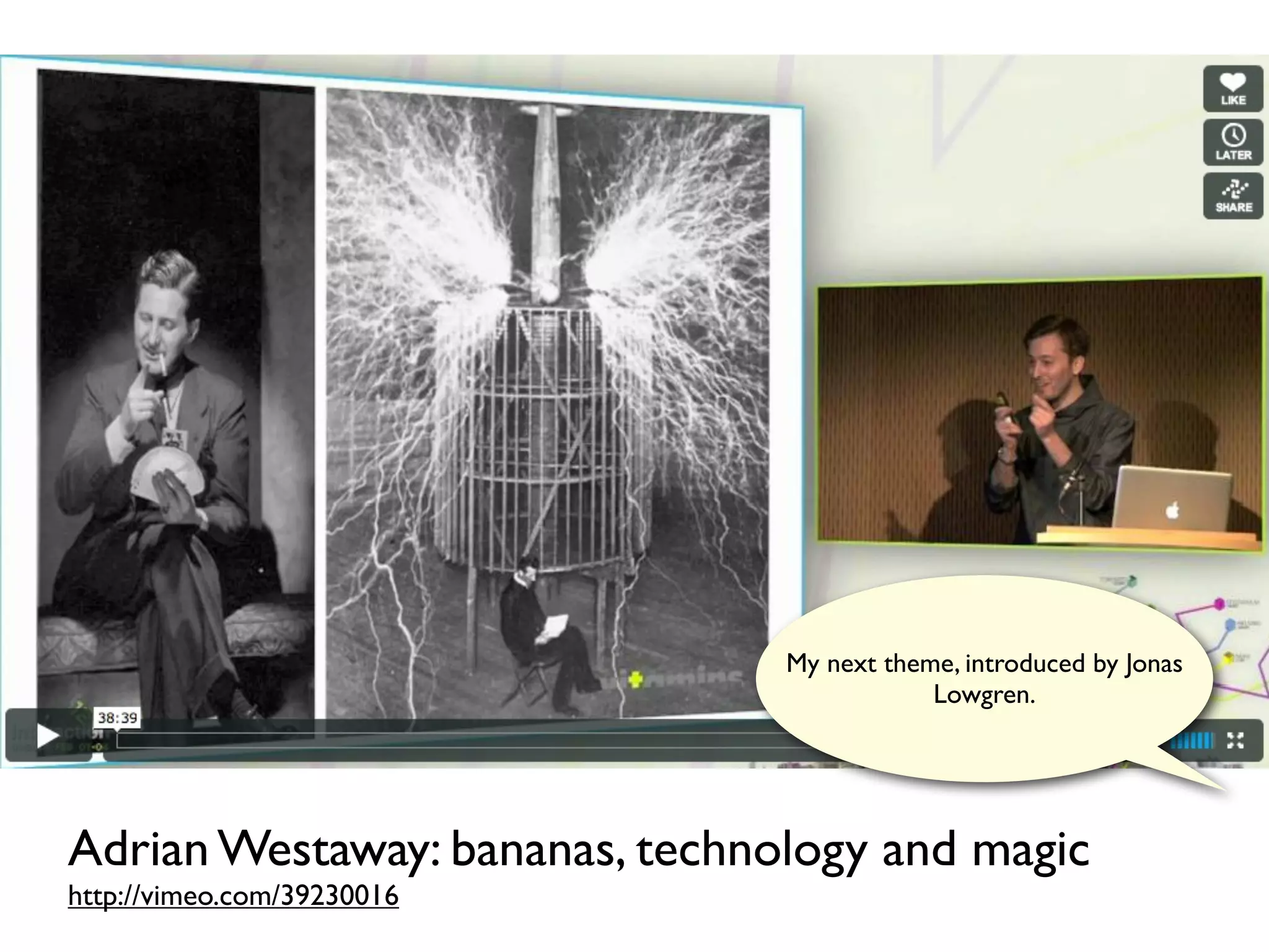 My next theme, introduced by Jonas
                                            Lowgren.




Adrian Westaway: bananas, technology and magic
http://vimeo.com/39230016
 