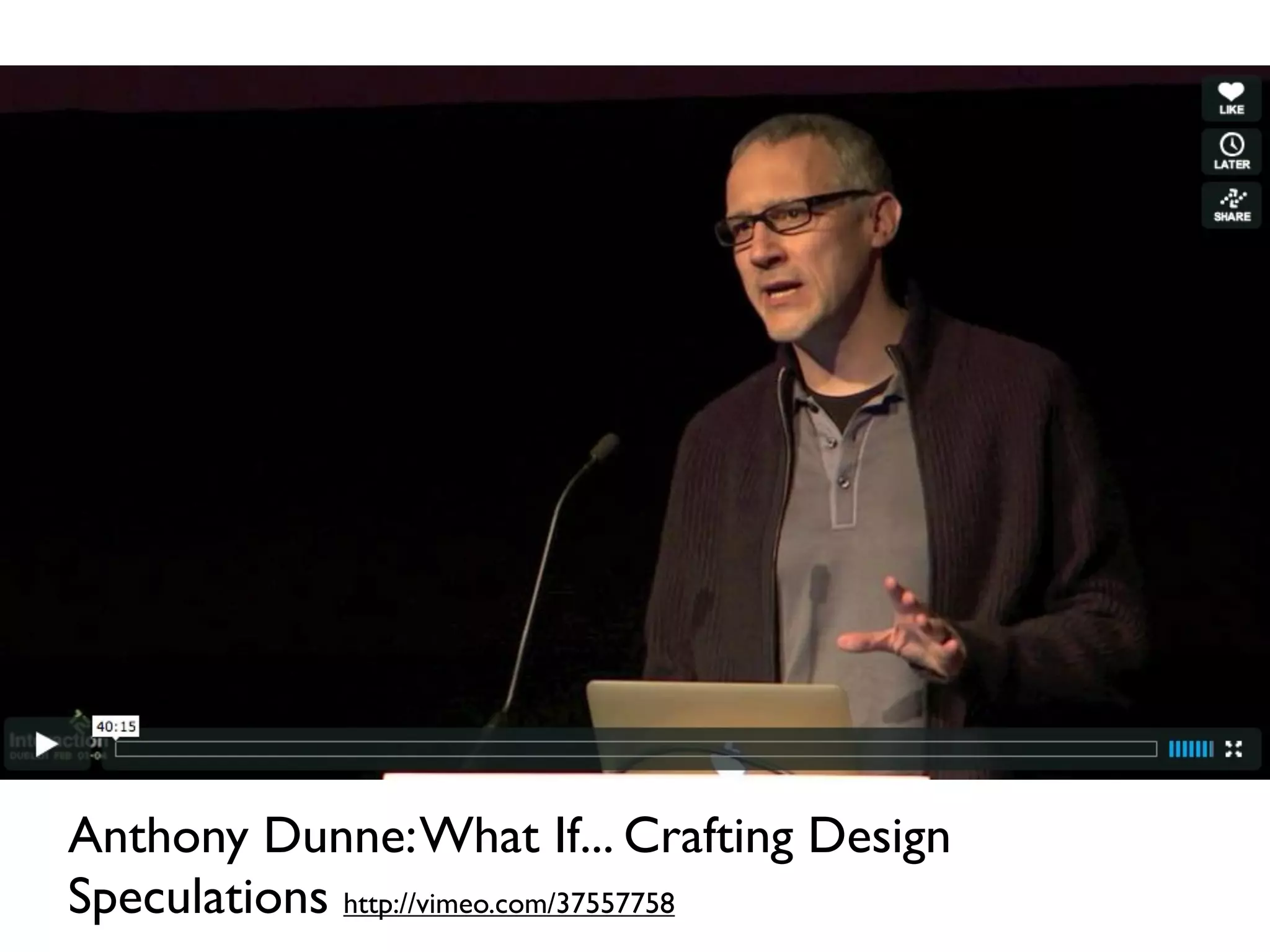 Anthony Dunne: What If... Crafting Design
Speculations http://vimeo.com/37557758
 