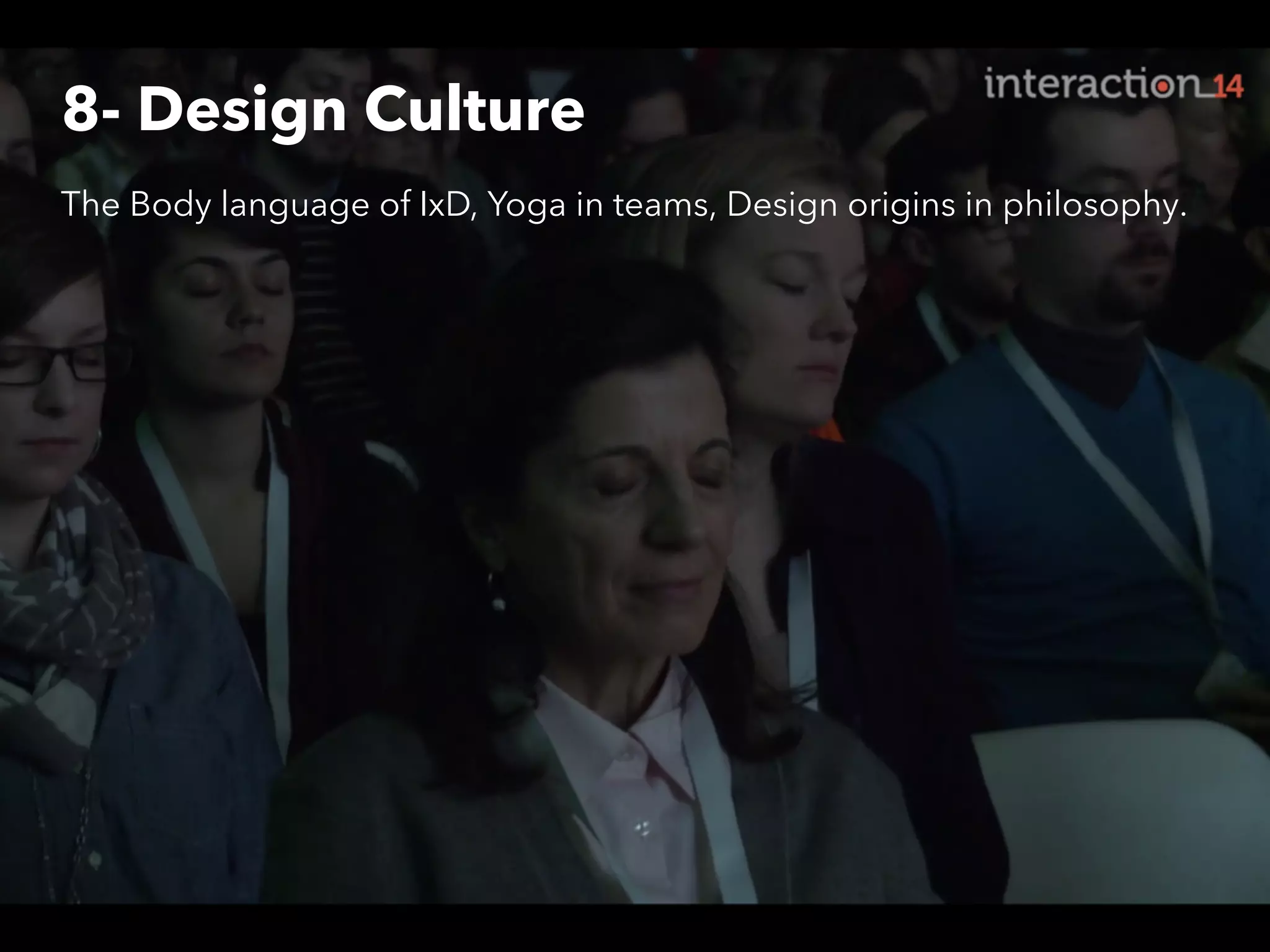 8- Design Culture
The Body language of IxD, Yoga in teams, Design origins in philosophy.

 