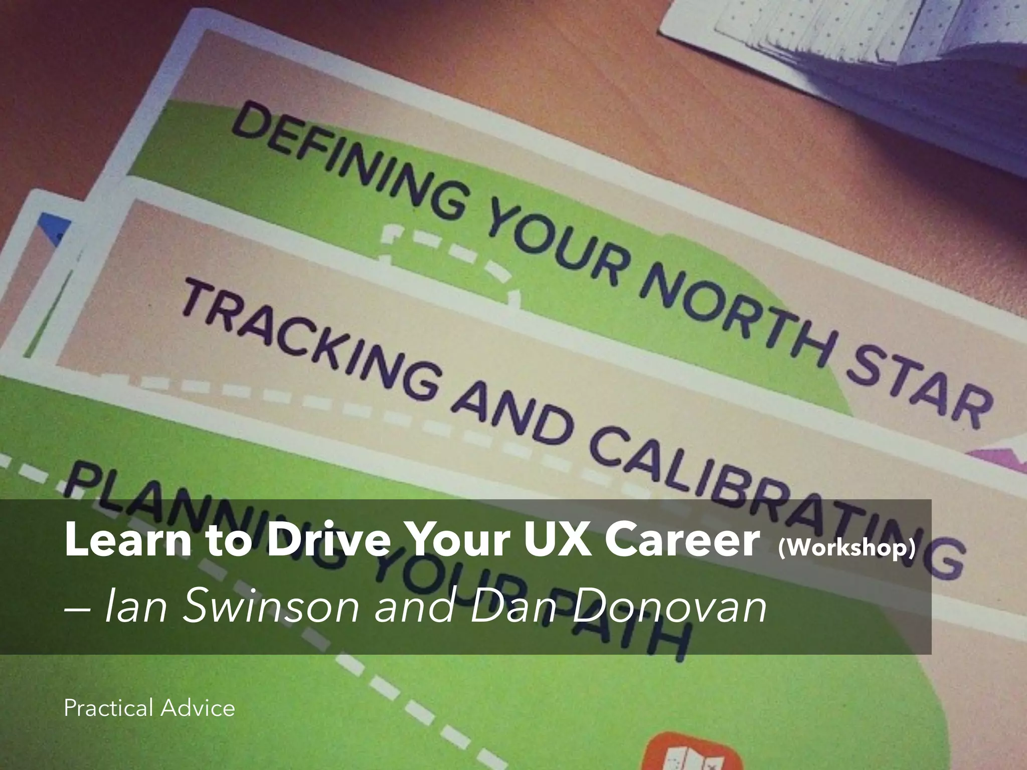 Learn to Drive Your UX Career (Workshop)
— Ian Swinson and Dan Donovan
Practical Advice

 