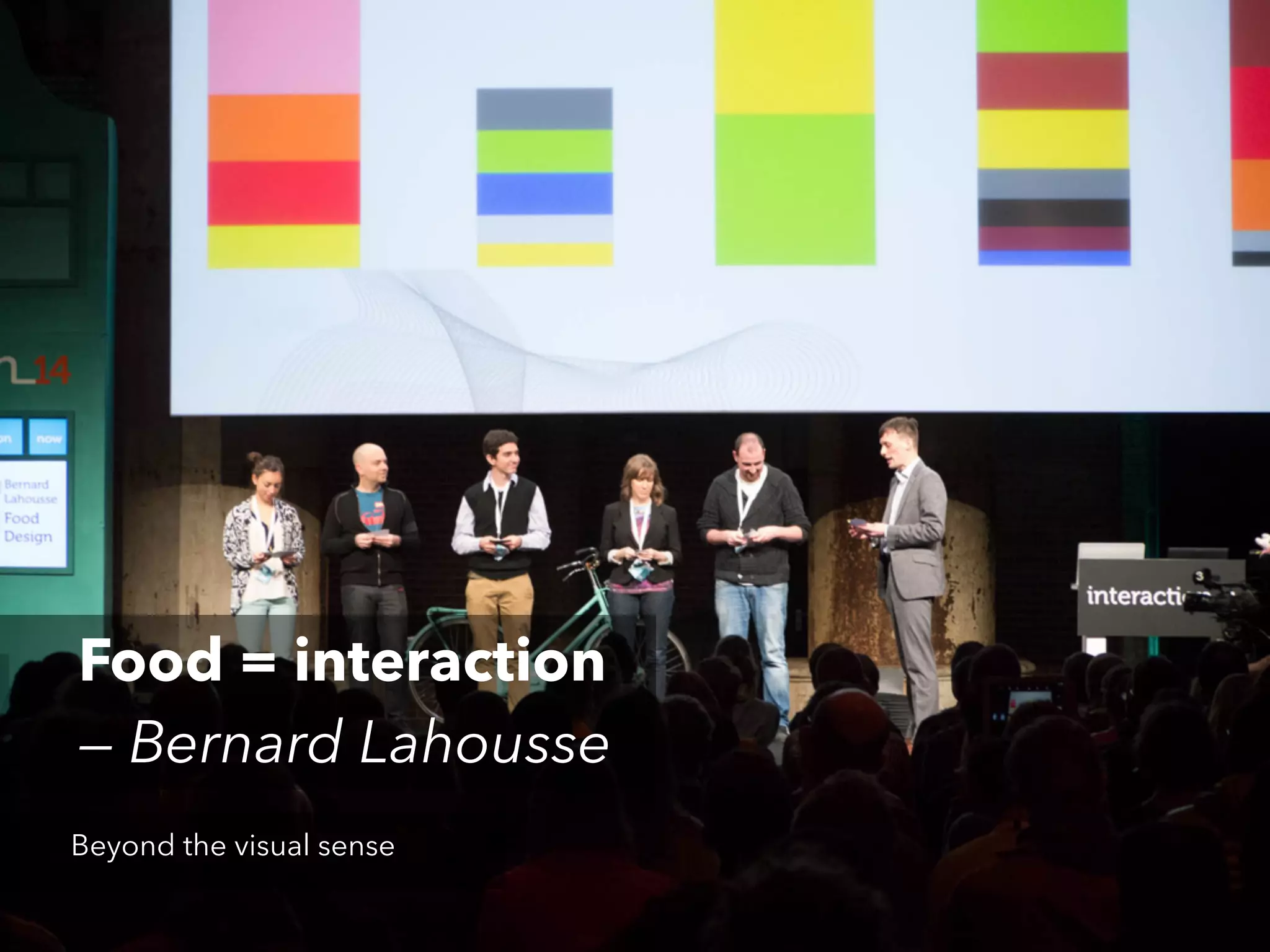 Food = interaction
— Bernard Lahousse
Beyond the visual sense

 