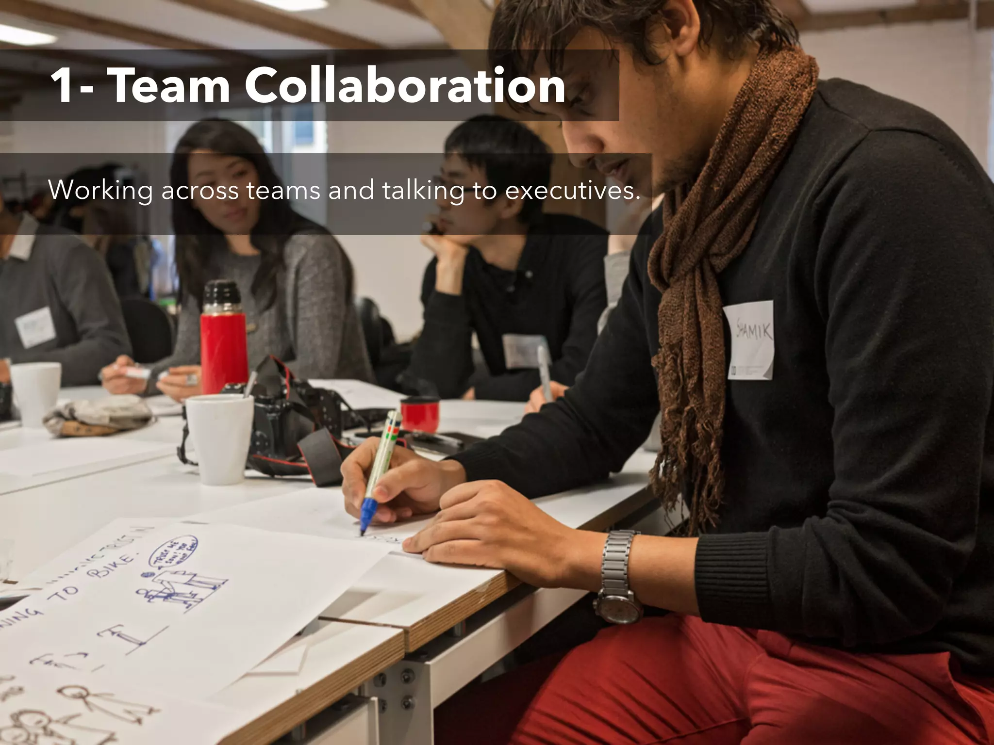 1- Team Collaboration
Working across teams and talking to executives.

 