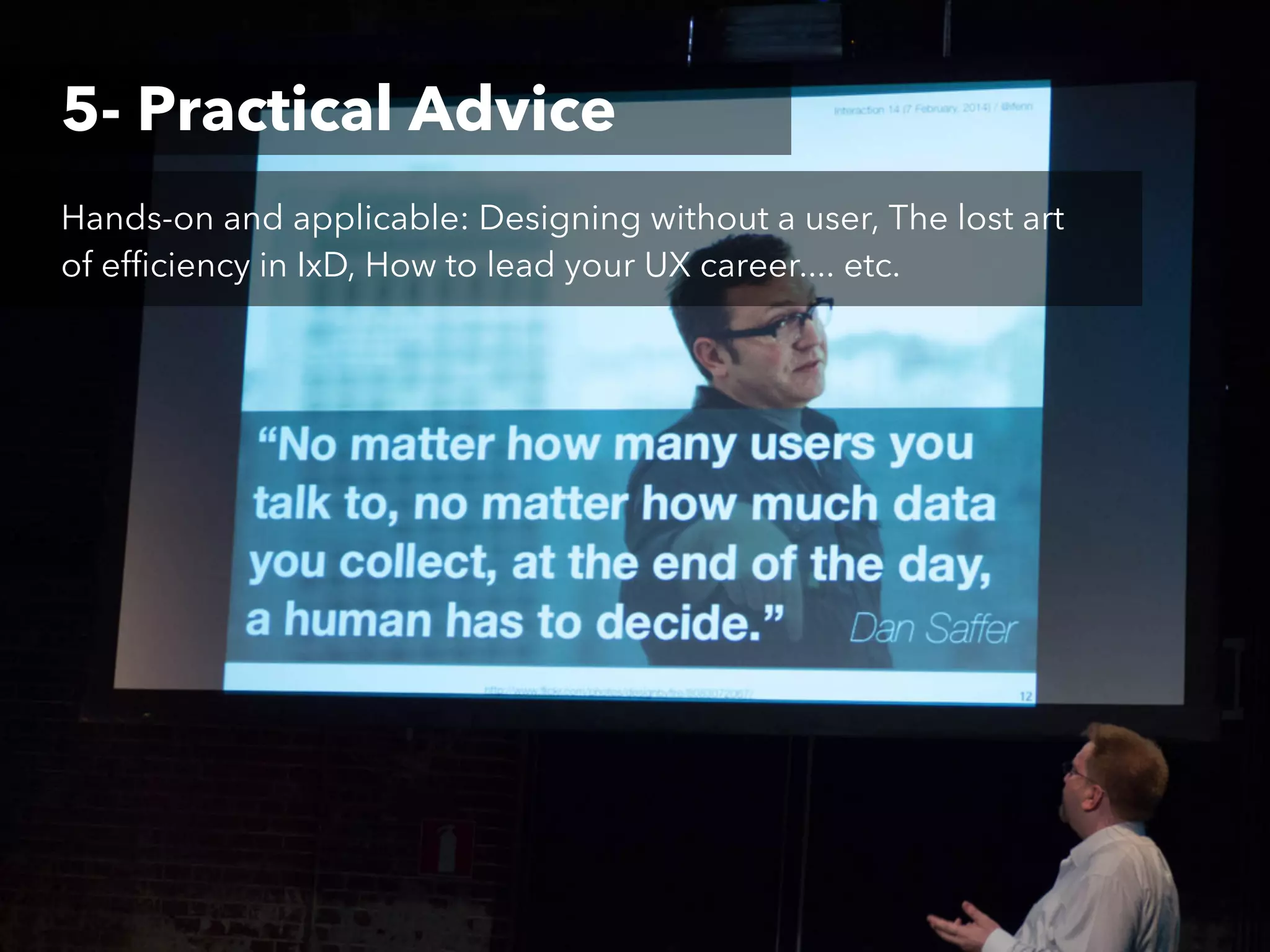 5- Practical Advice
Hands-on and applicable: Designing without a user, The lost art
of efficiency in IxD, How to lead your UX career.... etc.

 