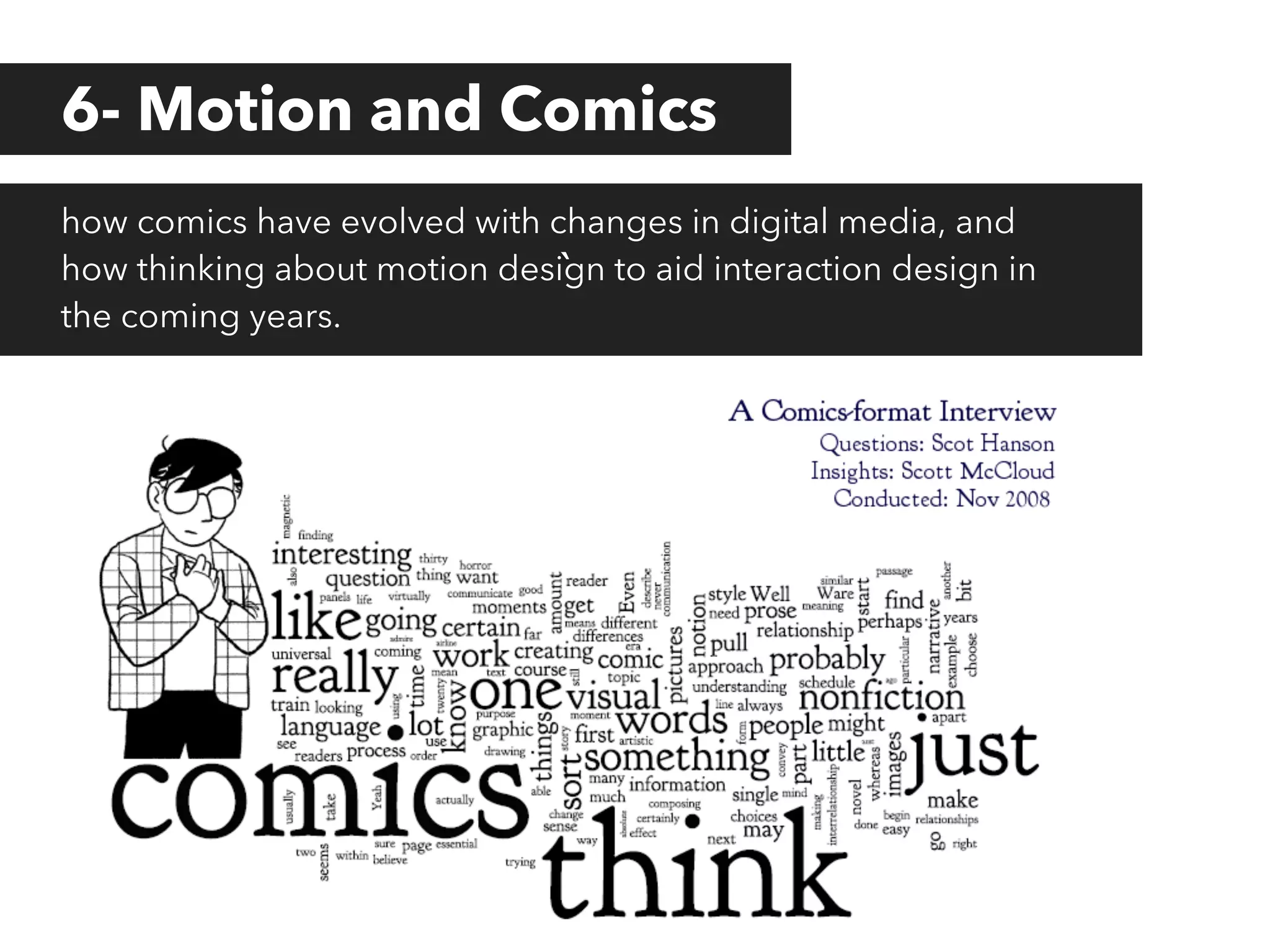 6- Motion and Comics
how comics have evolved with changes in digital media, and
how thinking about motion design to aid interaction design in
`
the coming years.

 