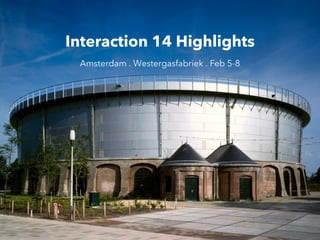 Interaction 14 Highlights
Amsterdam . Westergasfabriek . Feb 5-8

 