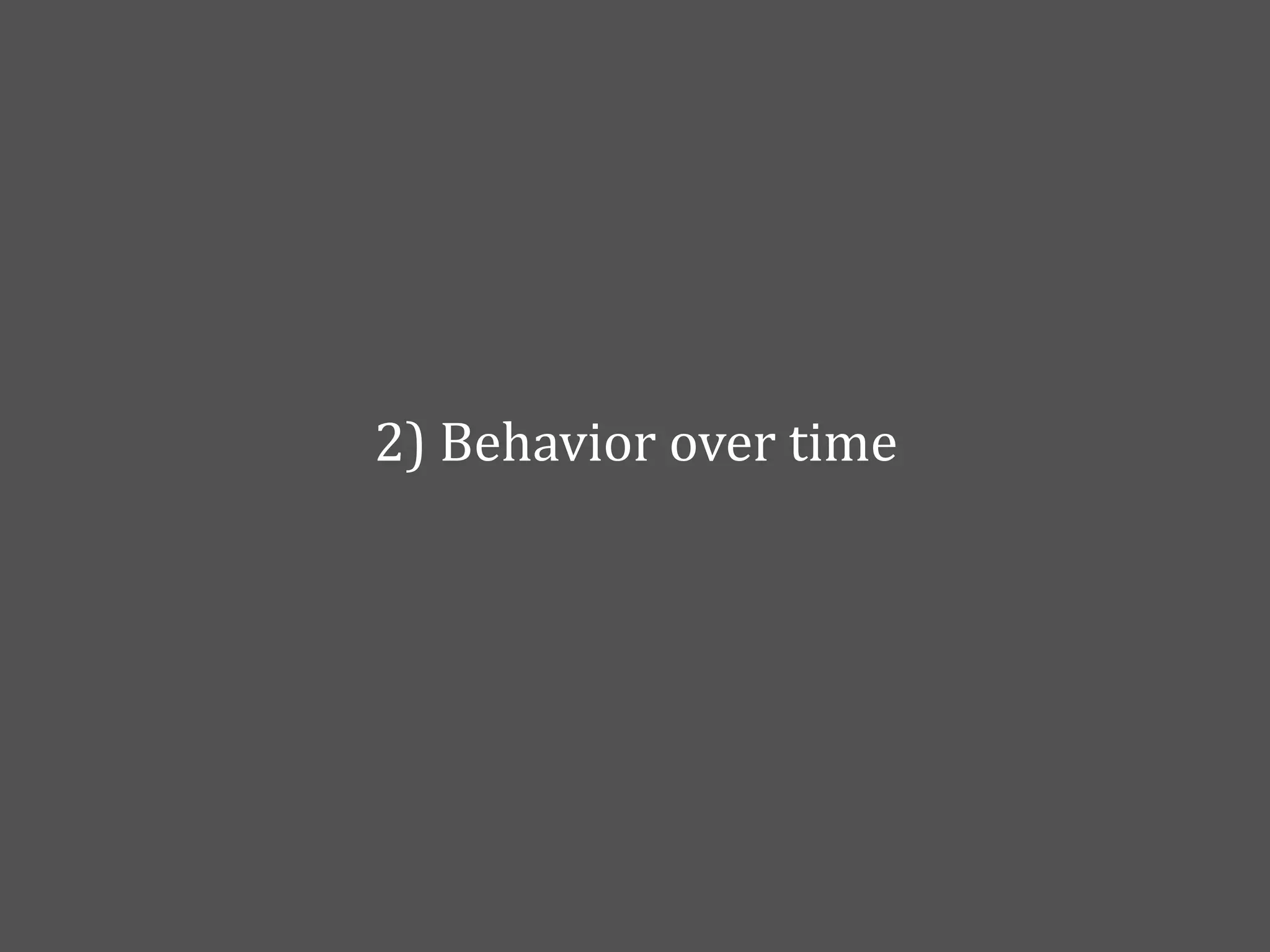 2)	
  Behavior	
  over	
  time
 
