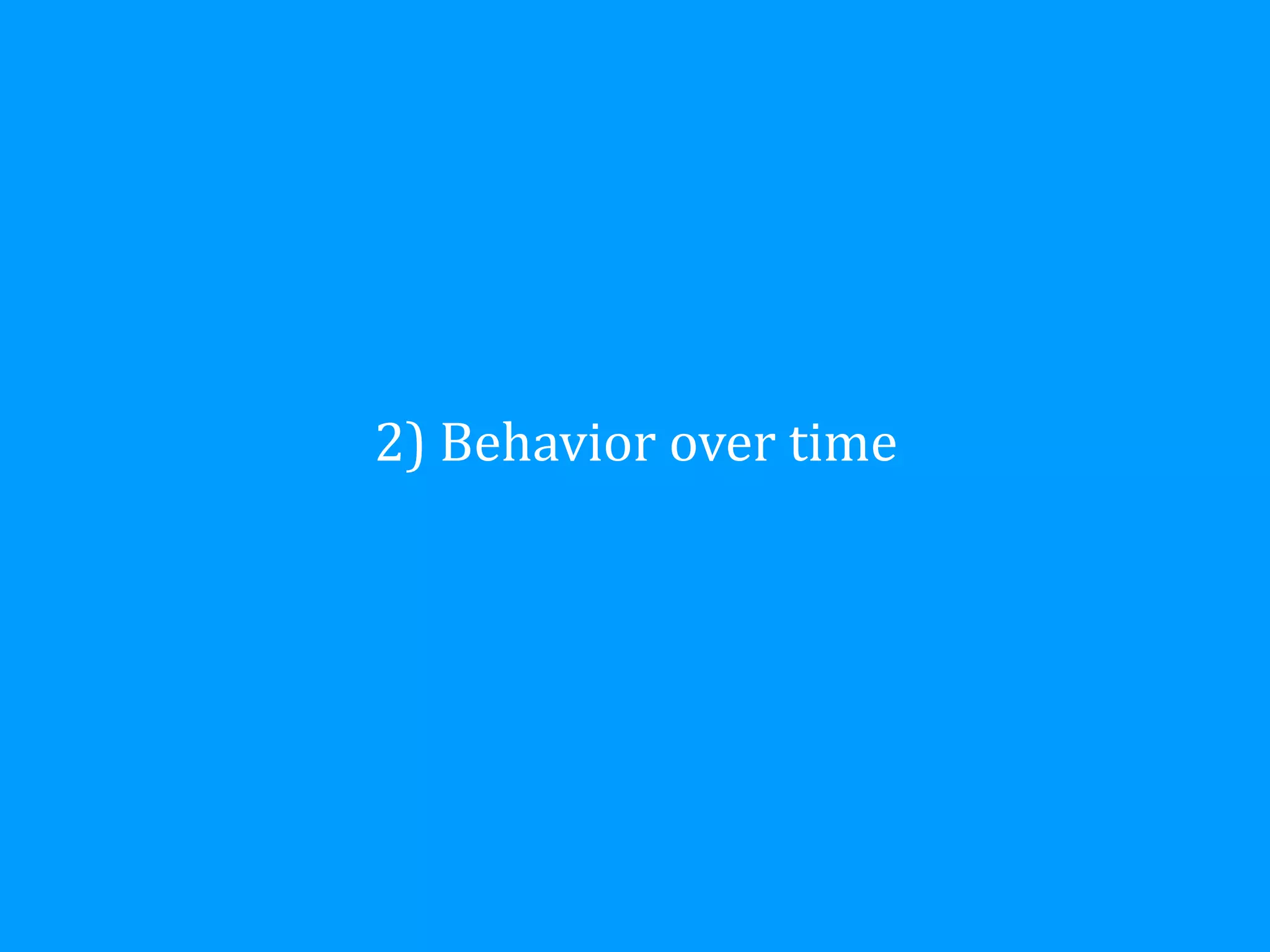 2)	
  Behavior	
  over	
  time
 
