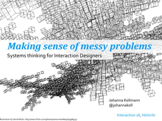 Making	
  sense	
  of	
  messy	
  problems
Johanna	
  Kollmann
@johannakoll
!
	
  	
   Interaction	
  16,	
  Helsinki
Systems	
  thinking	
  for	
  Interaction	
  Designers
Illustration	
  by	
  David	
  Wicks:	
  http://www.ﬂickr.com/photos/sansumbrella/467998944/
 