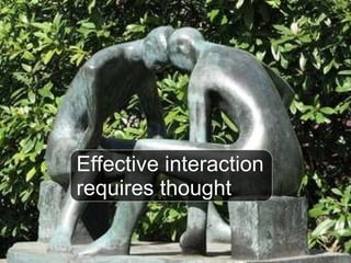 Effective interaction  requires thought 