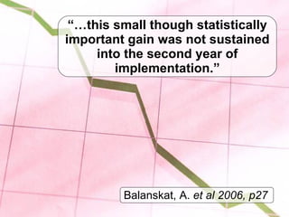 “… this small though statistically important gain was not sustained into the second year of implementation.” Balanskat, A....