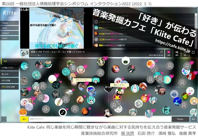 Kiite Cafe: 同じ楽曲を同じ瞬間に聴きながら楽曲に対する気持ちを伝え合う音楽発掘サービス
産業技術総合研究所 佃 洸摂 石田 啓介 濱崎 雅弘 後藤 真孝
第26回 一般社団法人情報処理学会シンポジウム インタラクション2022 (2...