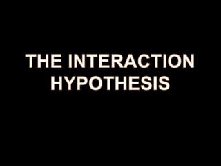 Interactional hypothesis 
 