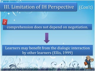 10II. Howdoesthetheorywork?(Con’t)(iii) Comprehension Checks:	Do youunderstand?Isthisclear? 	Do youseethat...?(iv) Clarification Request:	Could you say that again?	Could you elaborate?	What do you mean by this...? 