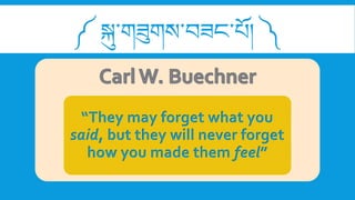 ༼ སྐུ་གཟུགས་བཟང་པོ། ༽
“They may forget what you
said, but they will never forget
how you made them feel”
 