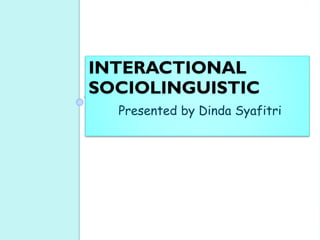 INTERACTIONAL
SOCIOLINGUISTIC
Presented by Dinda Syafitri
 