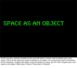 SPACE AS AN OBJECT




So let’s try this, and you should try this yourself when it comes time to design your next
space. T...