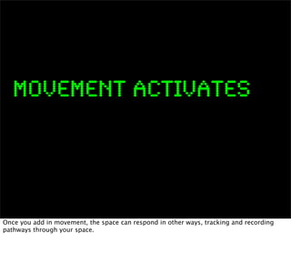 MOVEMENT ACTIVATES




Once you add in movement, the space can respond in other ways, tracking and recording
pathways thro...