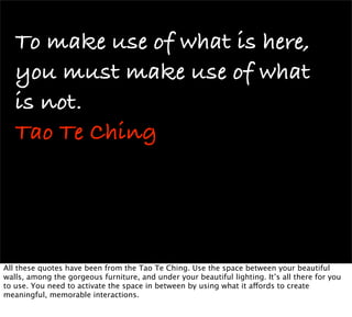 To make use of what is here,
   you must make use of what
   is not.
   Tao Te Ching




All these quotes have been from t...