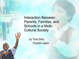 Interaction Between Parents, Families, and Schools in a Multi-Cultural Society       by Tina Ortiz            Crystal Lopez 