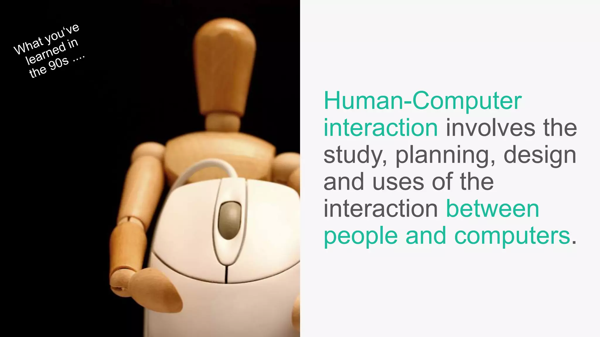 Human-Computer
interaction involves the
study, planning, design
and uses of the
interaction between
people and computers.
 