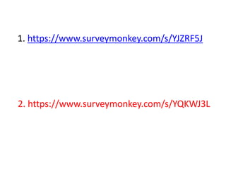 1. https://www.surveymonkey.com/s/YJZRF5J




2. https://www.surveymonkey.com/s/YQKWJ3L
 