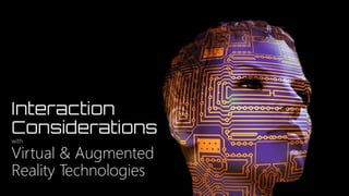 Interaction
Considerations
with
Virtual & Augmented
Reality Technologies
 