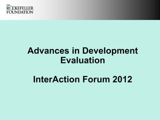 Advances in Development
      Evaluation

 InterAction Forum 2012
 