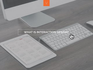 WHAT IS INTERACTION DESIGN?
 