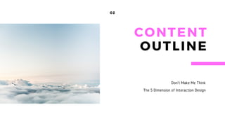 02
Don't Make Me Think
The 5 Dimension of Interaction Design
CONTENT
OUTLINE
 