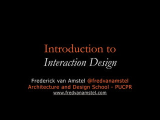 Introduction to
Interaction Design
Frederick van Amstel @fredvanamstel
Architecture and Design School - PUCPR
www.fredvanamstel.com
 