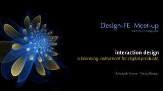 interaction design
a branding instrument for digital products
Ashutosh Kumar / Yahoo Design
Design-FE Meet-up 
Oct 2013 Bangalore
 