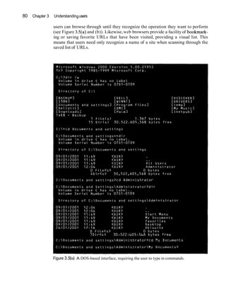 80   Chapter 3   Understanding users

                 users can browse through until they recognize the operation they want to perform
                 (see Figure 3.5(a) and (b)). Likewise, web browsers provide a facility of bookmark-
                 ing or saving favorite URLs that have been visited, providing a visual list. This
                 means that users need only recognize a name of a site when scanning through the
                 saved list of URLs.




                 Figure 3.5(a) A DOS-based interface, requiring the user to type in commands.
 