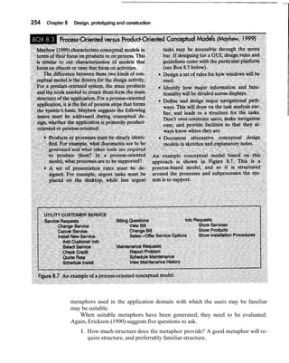 254   Chapter 8    Design, prototyping and construction




                  metaphors used in the application domain with which the users may be familiar
                  may be suitable.
                     When suitable metaphors have been generated, they need to be evaluated.
                  Again, Erickson (1990) suggests five questions to ask.
                     1. How much structure does the metaphor provide? A good metaphor will re-
                        quire structure, and preferrably familiar structure.
 
