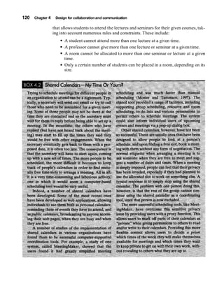 120 Chapter 4 Design for collaborationand communication
that allows students to attend the lectures and seminars for their given courses, tak-
ing into account numerous rules and constraints. These include:
A student cannot attend more than one lecture at a given time.
A professor cannot give more than one lecture or seminar at a given time.
A room cannot be allocated to more than one seminar or lecture at a given
time.
Only a certain number of students can be placed in a room, depending on its
size.
 