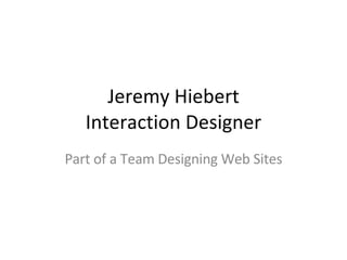 Jeremy Hiebert Interaction Designer Part of a Team Designing Web Sites 