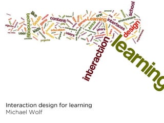Interaction design for learning
Michael Wolf
 