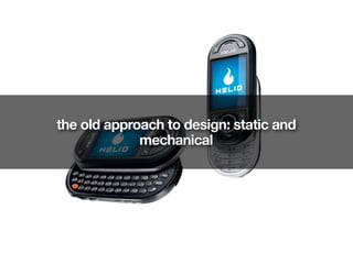 the old approach to design: static and
             mechanical
 